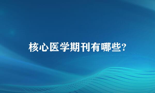 核心医学期刊有哪些?