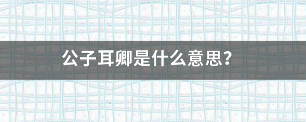 公子耳拿众导万终很铁卿是什么意思？