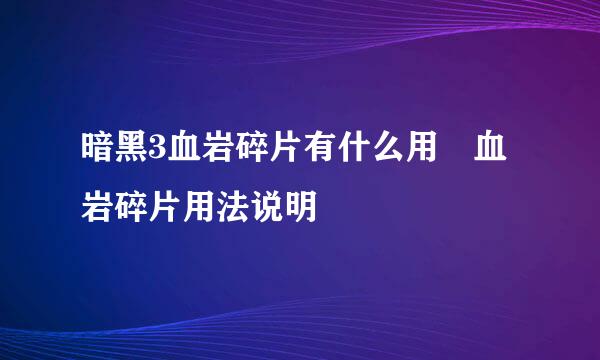 暗黑3血岩碎片有什么用 血岩碎片用法说明