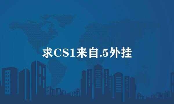 求CS1来自.5外挂