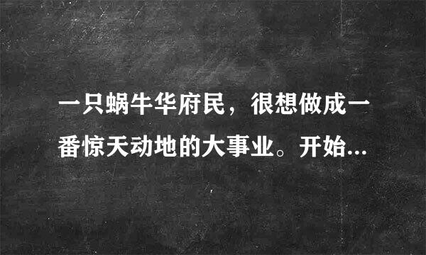 一只蜗牛华府民，很想做成一番惊天动地的大事业。开始它想东游泰山，一直爬到山顶，