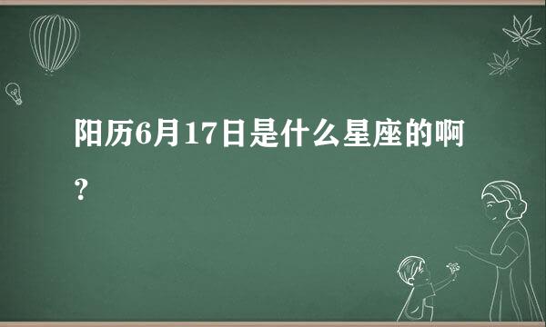 阳历6月17日是什么星座的啊？