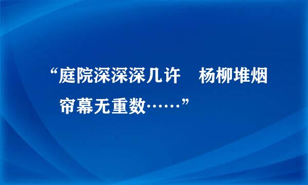 “庭院深深深几许 杨柳堆烟 帘幕无重数……”