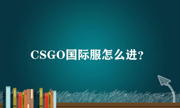 CSGO国际服怎么进？