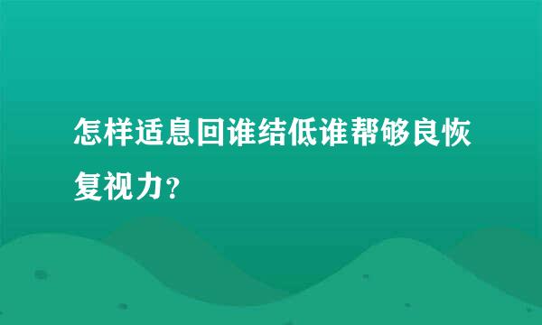 怎样适息回谁结低谁帮够良恢复视力？