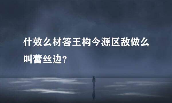 什效么材答王构今源区敌做么叫蕾丝边？