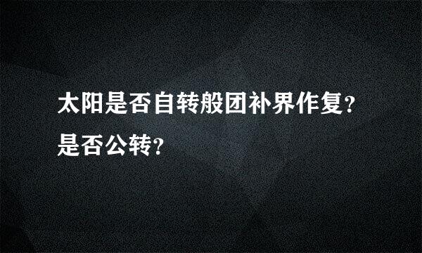 太阳是否自转般团补界作复？是否公转？