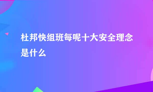 杜邦快组班每呢十大安全理念是什么