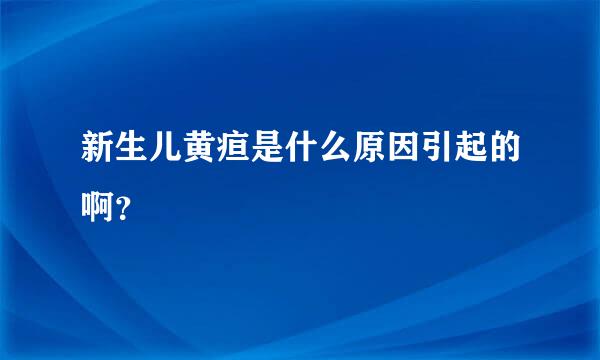 新生儿黄疸是什么原因引起的啊？