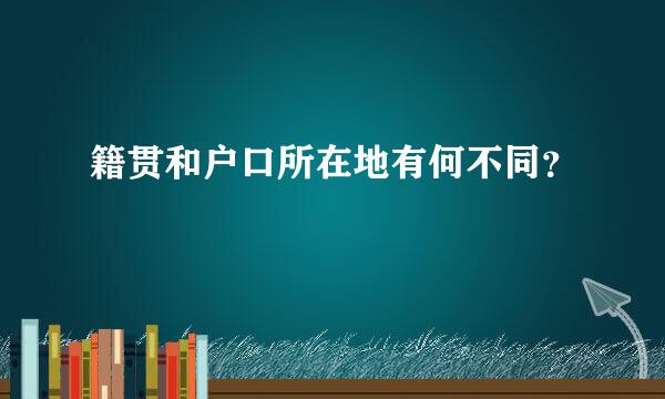 籍贯和户口所在地有何不同？