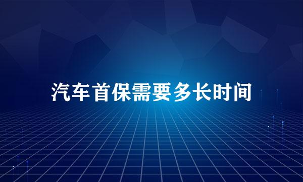 汽车首保需要多长时间