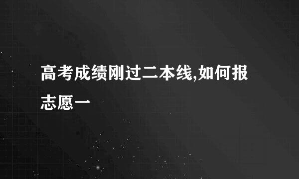 高考成绩刚过二本线,如何报志愿一