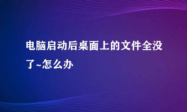 电脑启动后桌面上的文件全没了~怎么办