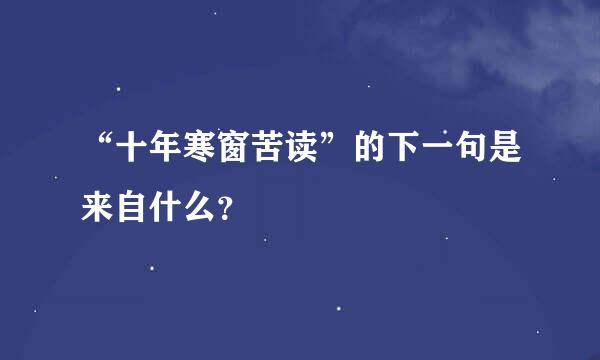 “十年寒窗苦读”的下一句是来自什么？