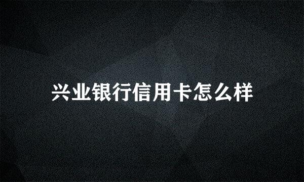 兴业银行信用卡怎么样