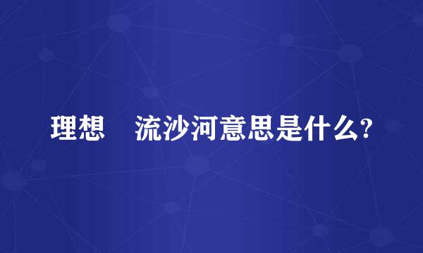 理想 流沙河意思是什么?