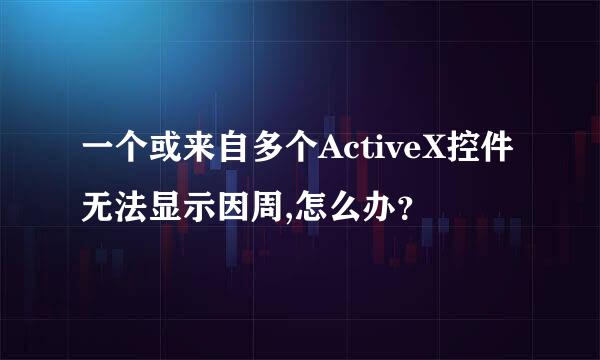 一个或来自多个ActiveX控件无法显示因周,怎么办？