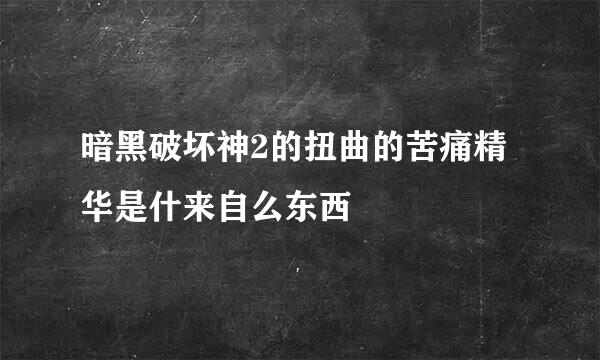 暗黑破坏神2的扭曲的苦痛精华是什来自么东西