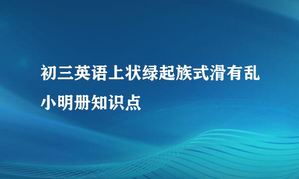 初三英语上状绿起族式滑有乱小明册知识点