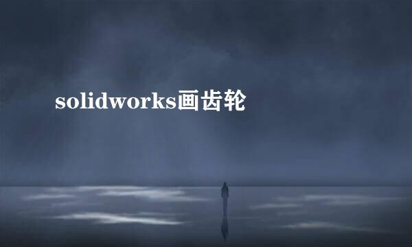 solidworks画齿轮