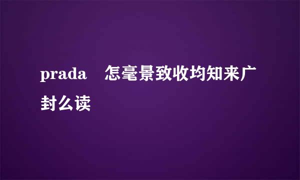 prada 怎毫景致收均知来广封么读