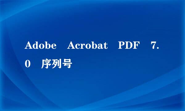 Adobe Acrobat PDF 7.0 序列号