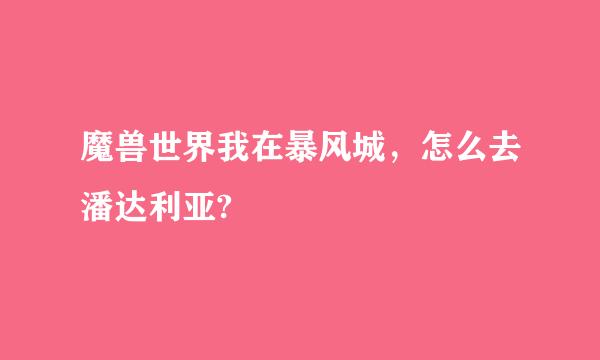 魔兽世界我在暴风城，怎么去潘达利亚?