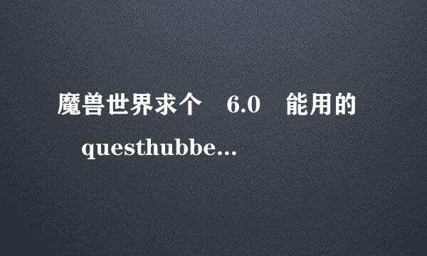 魔兽世界求个 6.0 能用的 questhubber插件..