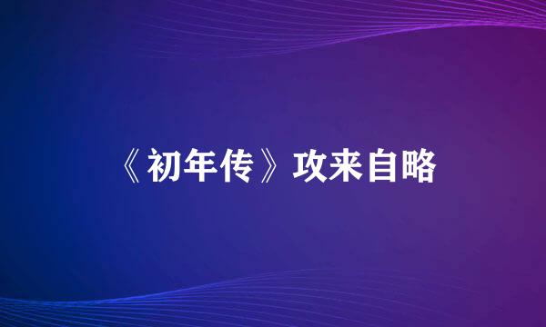 《初年传》攻来自略