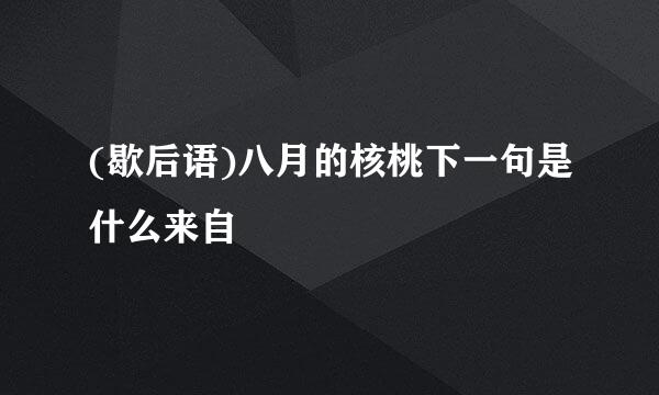 (歇后语)八月的核桃下一句是什么来自