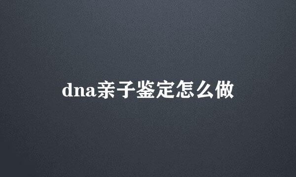 dna亲子鉴定怎么做