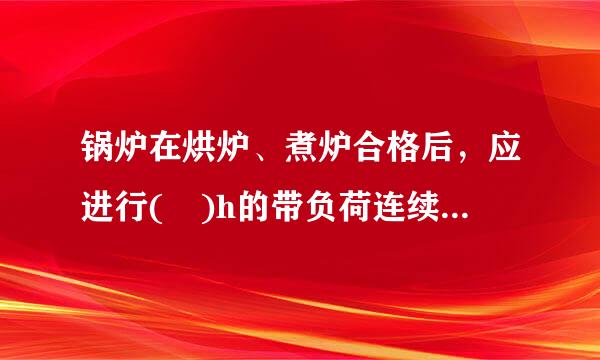 锅炉在烘炉、煮炉合格后，应进行( )h的带负荷连续试运行。A.24B.36C.48D.72