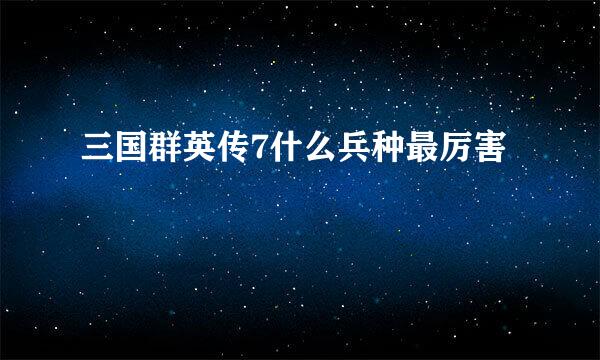 三国群英传7什么兵种最厉害