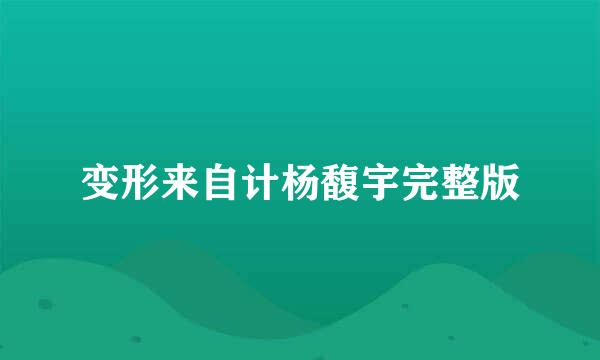 变形来自计杨馥宇完整版