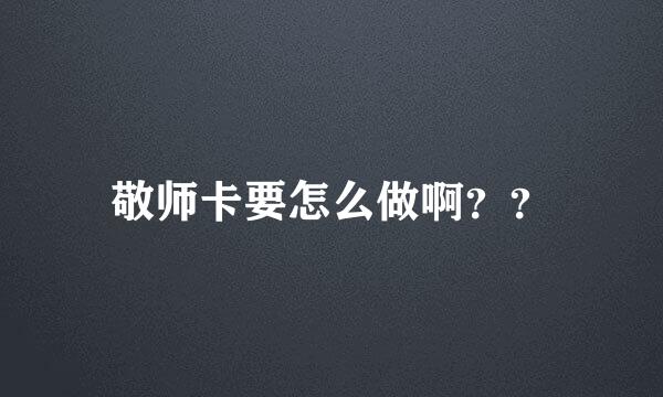 敬师卡要怎么做啊？？