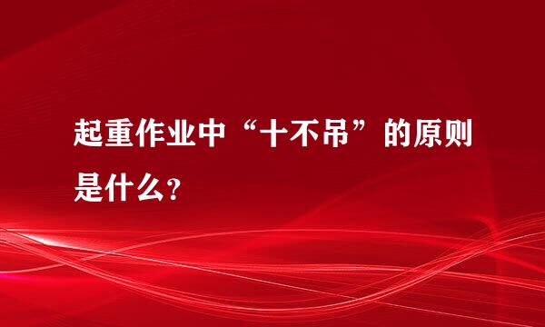 起重作业中“十不吊”的原则是什么？