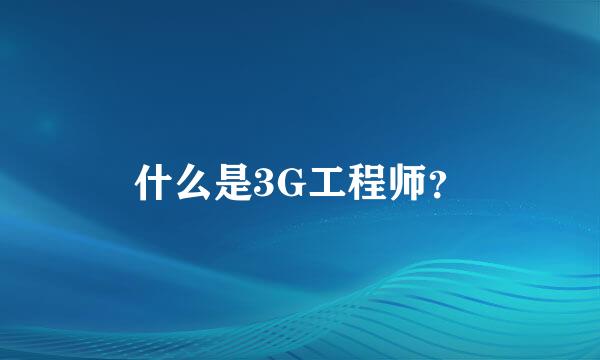 什么是3G工程师？