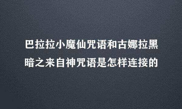 巴拉拉小魔仙咒语和古娜拉黑暗之来自神咒语是怎样连接的