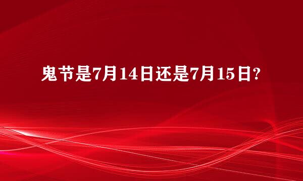 鬼节是7月14日还是7月15日?