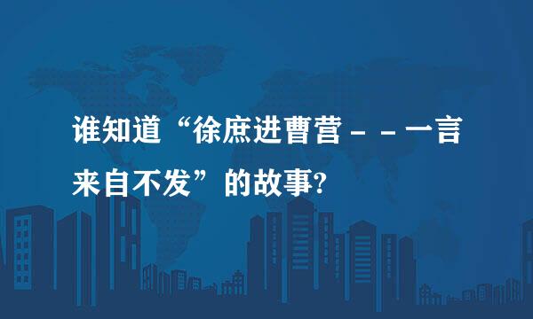 谁知道“徐庶进曹营－－一言来自不发”的故事?