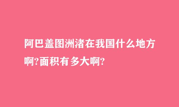 阿巴盖图洲渚在我国什么地方啊?面积有多大啊?