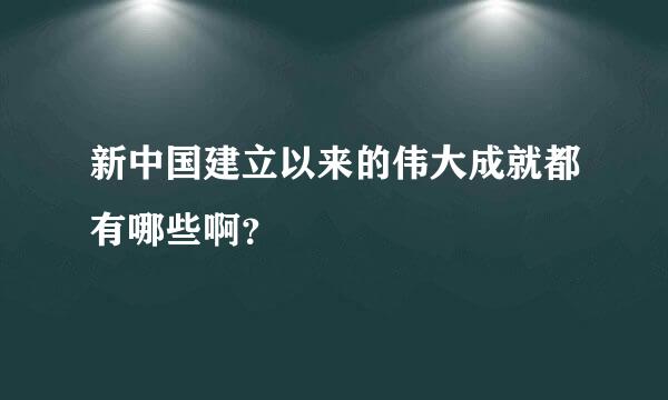 新中国建立以来的伟大成就都有哪些啊？