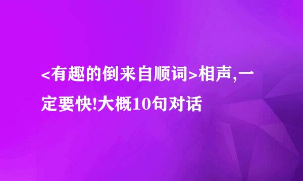 <有趣的倒来自顺词>相声,一定要快!大概10句对话