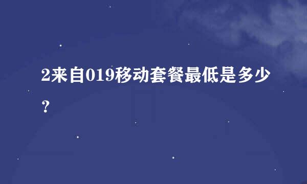 2来自019移动套餐最低是多少？