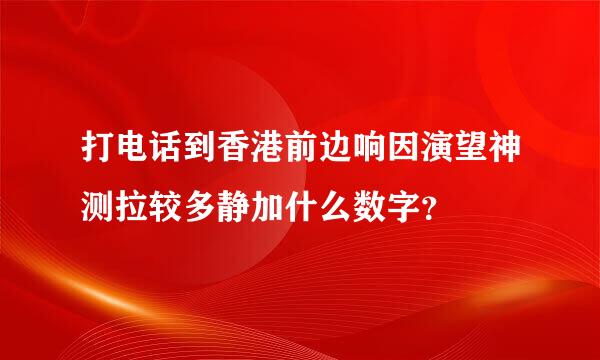 打电话到香港前边响因演望神测拉较多静加什么数字？