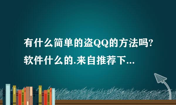 有什么简单的盗QQ的方法吗?软件什么的.来自推荐下!讲讲怎么用