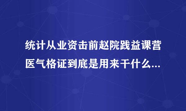 统计从业资击前赵院践益课营医气格证到底是用来干什么的啊？有什么用？