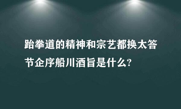 跆拳道的精神和宗艺都换太答节企序船川酒旨是什么?