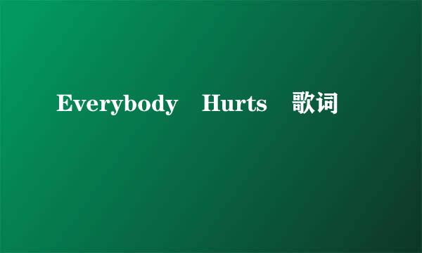 Everybody Hurts 歌词