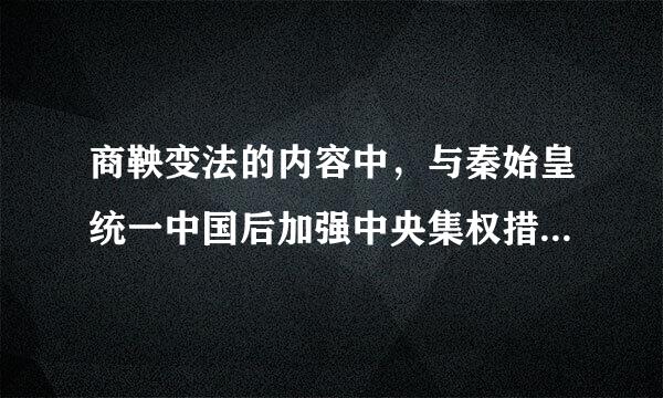 商鞅变法的内容中，与秦始皇统一中国后加强中央集权措施相来自似的是[ ]